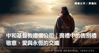 中和基督教禮儀公司|喪禮中的告別禮:敬意、愛與永恆的交織