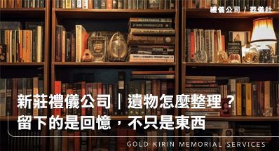 新莊禮儀公司｜遺物怎麼整理？留下的是回憶，不只是東西